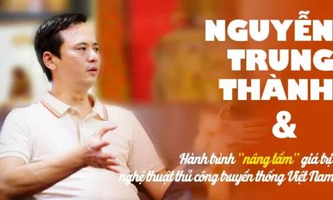 Nguyễn Trung Thành: Hành trình “nâng tầm” giá trị nghệ thuật thủ công truyền thống Việt Nam