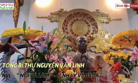 Văn hoá quanh ta: Tổng Bí thư Nguyễn Văn Linh – NVL – “Nói và làm” – “Nhảy vào lửa”