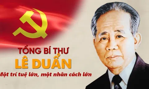 Tổng Bí thư Lê Duẩn: Một trí tuệ siêu việt, một nhân cách lớn trong thời đại Hồ Chí Minh!