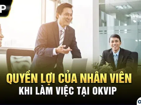 OKVIP - Nơi làm việc lý tưởng cho nhân viên với nhiều quyền lợi hấp dẫn