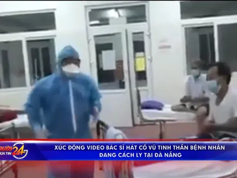 Xúc động video bác sĩ hát cổ vũ tinh thần bệnh nhân đang cách ly tại Đà Nẵng
